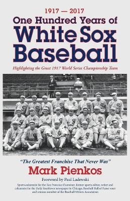 1917-2017-One Hundred Years of White Sox Baseball - Mark Pienkos