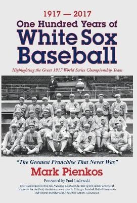 1917-2017-One Hundred Years of White Sox Baseball - Mark Pienkos