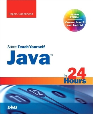 Java in 24 Hours, Sams Teach Yourself (Covering Java 9) - Rogers Cadenhead