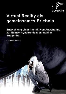 Virtual Reality als gemeinsames Erlebnis. Entwicklung einer interaktiven Anwendung zur Echtzeitsynchronisation mobiler EndgerÃ¤te - Christian Bleser