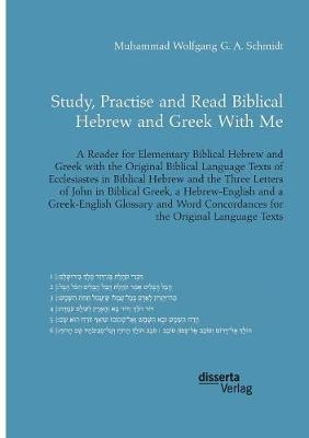 Study, Practise and Read Biblical Hebrew and Greek With Me. A Reader for Elementary Biblical Hebrew and Greek with the Original Biblical Language Texts of Ecclesiastes in Biblical Hebrew and the Three Letters of John in Biblical Greek - Muhammad Wolfgang G. A. Schmidt