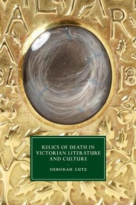 Relics of Death in Victorian Literature and Culture - Deborah Lutz