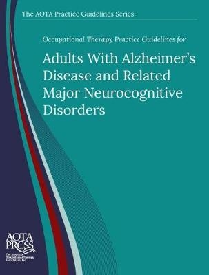 Occupational Therapy Practice Guidelines for Adults With Alzheimer's Disease and Related Major Neurocognitive Disorders - Catherine Verrier Piersol, Lou Jensen