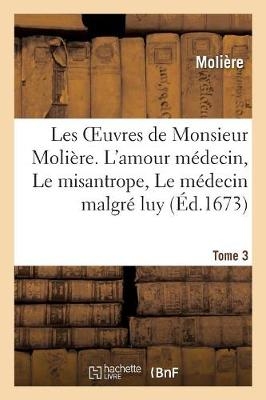 Les Oeuvres de Monsieur Moli�re. Tome 3. l'Amour M�decin, Le Misantrope, Le M�decin Malgr� Luy -  Moli�re