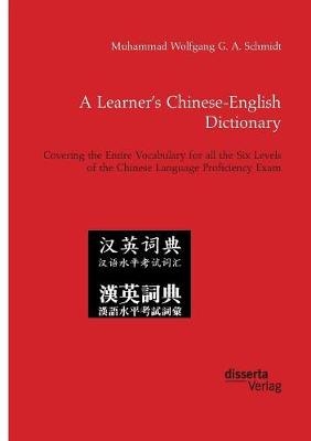 A LearnerÂ¿s Chinese-English Dictionary. Covering the Entire Vocabulary for all the Six Levels of the Chinese Language Proficiency Exam - Muhammad Wolfgang G. A. Schmidt