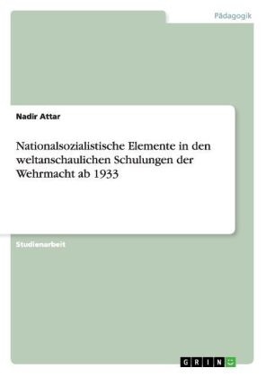 Nationalsozialistische Elemente in den weltanschaulichen Schulungen der Wehrmacht ab 1933 - Nadir Attar