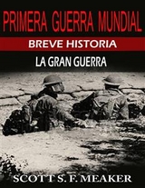 Breve historia de la Primera Guerra Mundial. La Gran Guerra. -  Scott S. F. Meaker