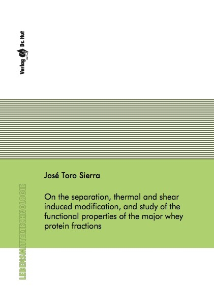On the separation, thermal and shear induced modification, and study of the functional properties of the major whey protein fractions - José Toro Sierra