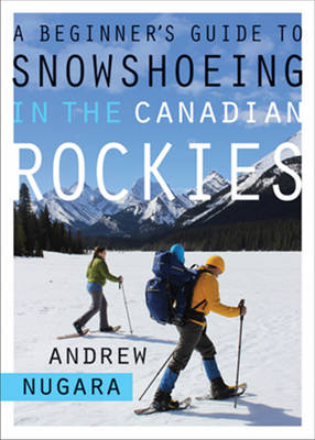 A Beginner's Guide to Snowshoeing in the Canadian Rockies - Andrew J. Nugara