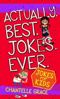 Actually. Best. Jokes. Ever: Joke Book for Kids - Chantelle Grace