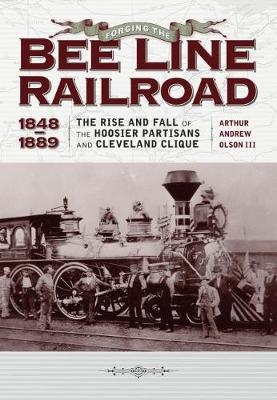 Forging the ""Bee Line"" Railroad, 1848–1889 - Arthur Andrew Olson III
