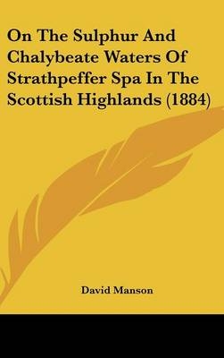 On The Sulphur And Chalybeate Waters Of Strathpeffer Spa In The Scottish Highlands (1884) - David Manson