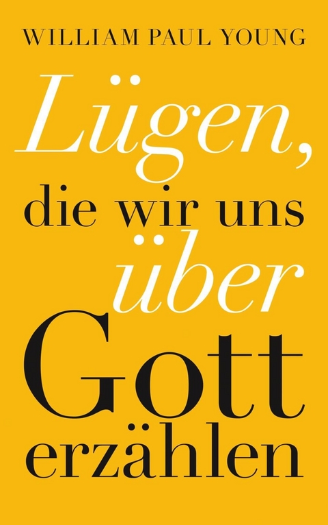 Lügen, die wir uns über Gott erzählen - William Paul Young, Jochen Winter