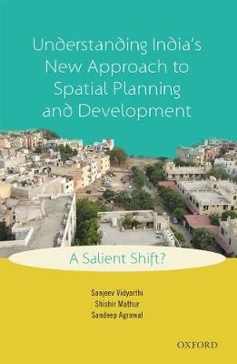 Understanding India's New Approach to Spatial Planning and Development - Sanjeev Vidyarthi, Shishir Mathur, Sandeep Agrawal
