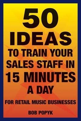 50 Ideas to Train Your Sales Staff in 15 Minutes a Day - Bob Popyk