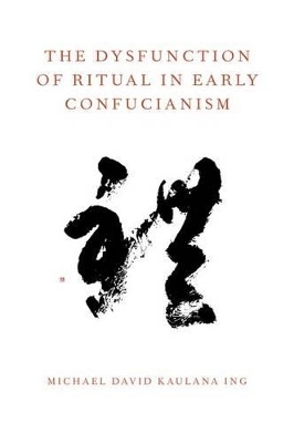 The Dysfunction of Ritual in Early Confucianism - Michael David Kaulana Ing
