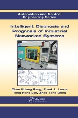 Intelligent Diagnosis and Prognosis of Industrial Networked Systems - Chee Khiang Pang, Frank L. Lewis, Tong Heng Lee, Zhao Yang Dong