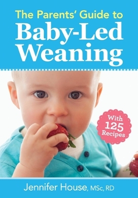 Parents' Guide to Baby-Led Weaning: With 125 Recipes - Jennifer House