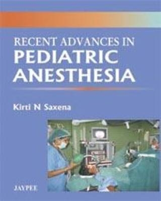 Recent Advances in Pediatric Anesthesia - Kirti N Saxena