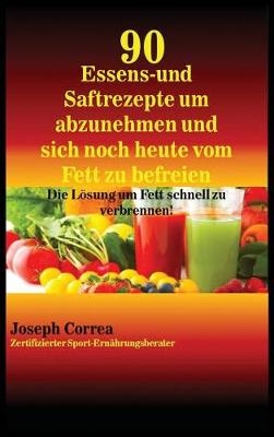 90 Essens- Und Saftrezepte Um Abzunehmen Und Sich Noch Heute Vom Fett Zu Befreien - Joseph Correa