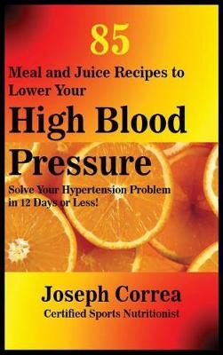 85 Meal and Juice Recipes to Lower Your High Blood Pressure - Joseph Correa