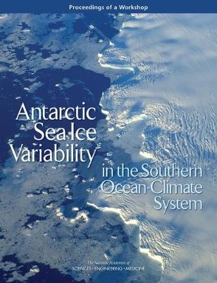 Antarctic Sea Ice Variability in the Southern Ocean-Climate System - Engineering National Academies of Sciences  and Medicine,  Division on Earth and Life Studies,  Ocean Studies Board,  Polar Research Board