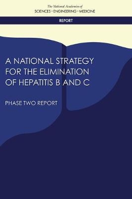 A National Strategy for the Elimination of Hepatitis B and C - Engineering National Academies of Sciences  and Medicine,  Health and Medicine Division,  Board on Population Health and Public Health Practice,  Committee on a National Strategy for the Elimination of Hepatitis B and C