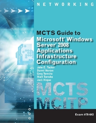 MCTS Guide to Configuring Microsoft® Windows Server 2008 Applications Infrastructure Exam # 70-643 - Greg Tomsho, Darrel Nerove, Jack Hogue, Matt Tomsho