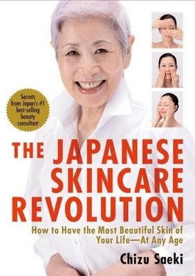 Japanese Skincare Revolution, The: How to Have the Most Beautiful Skin of Your Life - at Any Age - Chizu Saeki, Hirokazu Takayama