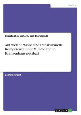 Auf welche Weise sind transkulturelle Kompetenzen der Mitarbeiter im Krankenhaus nutzbar? - Erik Marquardt, Christopher Siefert