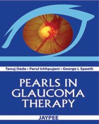 Pearls in Glaucoma Therapy - Tanuj Dada, Parul Ichhpujani, George L Spaeth