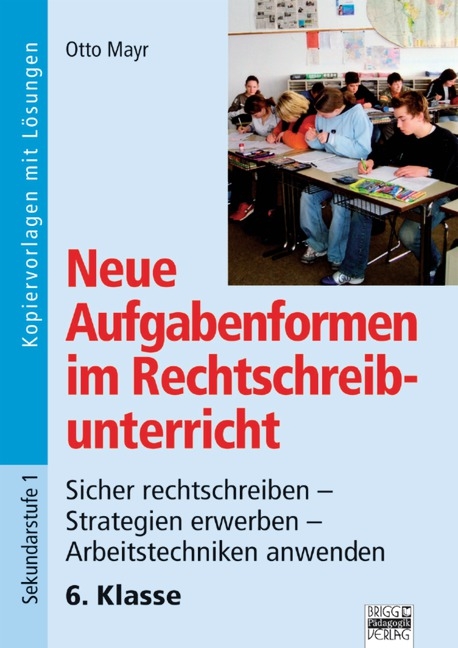 Neue Aufgabenformen Rechtschreibunterricht / 6. Klasse - Sicher rechtschreiben - Strategien erwerben - Arbeitstechniken anwenden - Otto Mayr