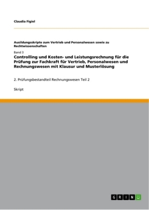 Controlling und Kosten- und Leistungsrechnung fÃ¼r die PrÃ¼fung zur Fachkraft fÃ¼r Vertrieb, Personalwesen und Rechnungswesen mit Klausur und MusterlÃ¶sung - Claudia Figiel