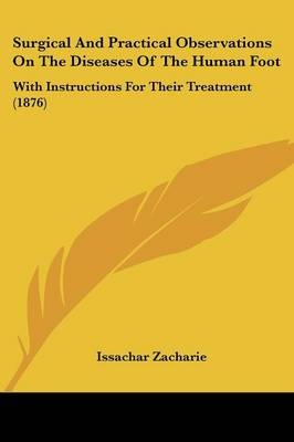 Surgical And Practical Observations On The Diseases Of The Human Foot - Issachar Zacharie