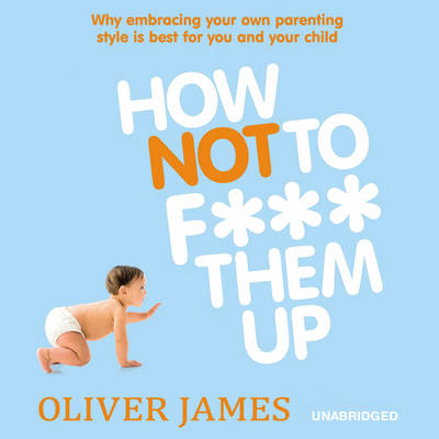 How Not to F*** Them Up - Oliver James