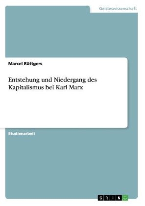 Entstehung und Niedergang des Kapitalismus bei Karl Marx - Marcel RÃ¼ttgers