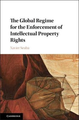 The Global Regime for the Enforcement of Intellectual Property Rights - Xavier Seuba