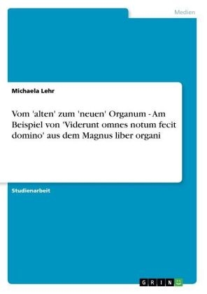 Vom 'alten' zum 'neuen' Organum - Am Beispiel von 'Viderunt omnes notum fecit domino' aus dem Magnus liber organi - Michaela Lehr