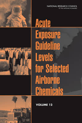 Acute Exposure Guideline Levels for Selected Airborne Chemicals -  Committee on Acute Exposure Guideline Levels,  Committee on Toxicology,  Board on Environmental Studies and Toxicology,  Division on Earth and Life Studies,  National Research Council