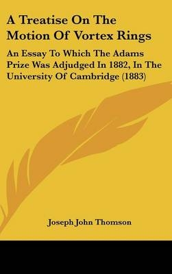 A Treatise On The Motion Of Vortex Rings - Joseph John Thomson