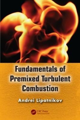 Fundamentals of Premixed Turbulent Combustion - Andrei Lipatnikov