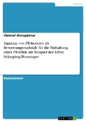 Eignung von PR-Kodizes als Bewertungsmassstab fÃ¼r die Einhaltung einer PR-Ethik am Beispiel der AffÃ¤re Scharping/Hunzinger - Christof WeingÃ¤rtner