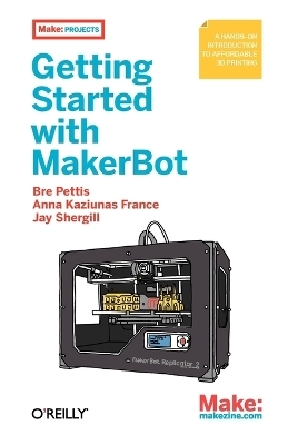 Getting Started with MakerBot - Bre Pettis, Anna Kaziunas France, Jay Shergill