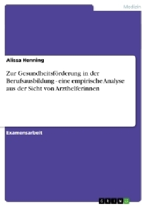 Zur GesundheitsfÃ¶rderung in der Berufsausbildung - eine empirische Analyse aus der Sicht von Arzthelferinnen - Alissa Henning