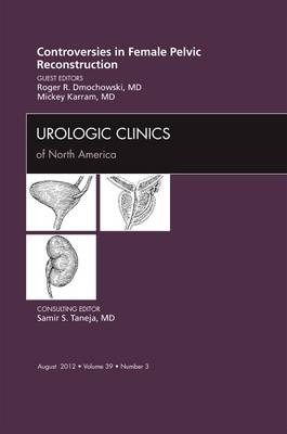 Controversies in Female Pelvic Reconstruction, An Issue of Urologic Clinics - Roger R. Dmochowski, Mickey M. Karram