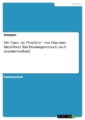 Die Oper Â¿Le ProphÃ¨teÂ¿ von Giacomo Meyerbeer. Ein Deutungsversuch nach Anselm Gerhard -  Anonymous