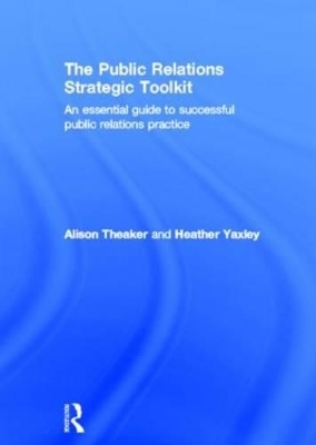 The Public Relations Strategic Toolkit - Alison Theaker, Heather Yaxley