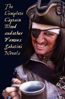 The Complete Captain Blood and Other Famous Sabatini Novels (Unabridged) - Captain Blood, Captain Blood Returns (or the Chronicles of Captain Blood), - Rafael Sabatini