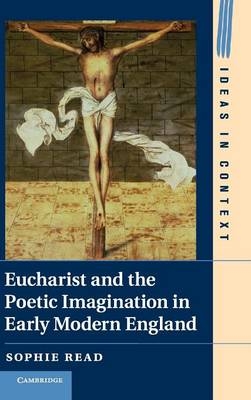 Eucharist and the Poetic Imagination in Early Modern England - Sophie Read