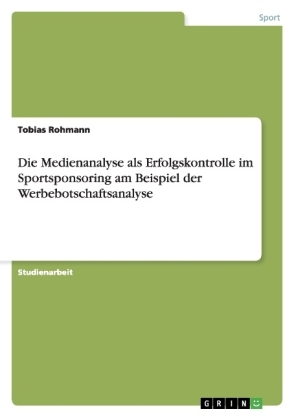 Die Medienanalyse als Erfolgskontrolle im Sportsponsoring am Beispiel der Werbebotschaftsanalyse - Tobias Rohmann